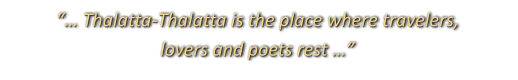 “… Thalatta-Thalatta is the place where travelers,  lovers and poets rest …”